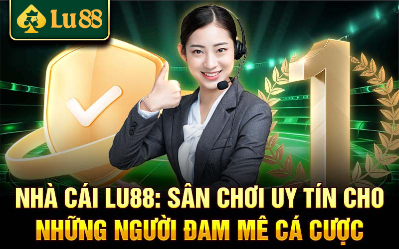Nhà cái LU88 uy tín, hỗ trợ khách hàng 24/7
